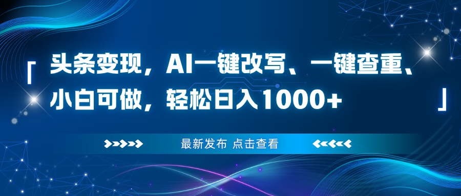 头条变现，AI一键改写、一键查重、小白可做，轻松日入1000+-网创资源站