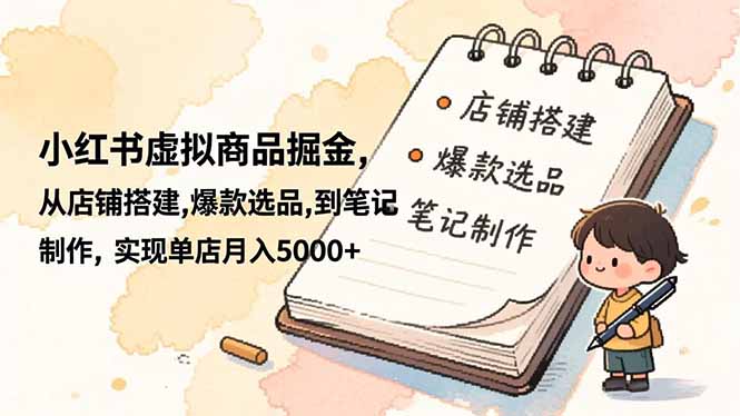 小红书虚拟商品掘金，从店铺搭建,爆款选品,到笔记制作，实现单店月入5000+-网创资源站