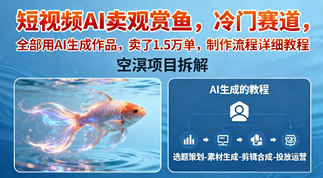 短视频AI卖观赏鱼，冷门赛道，全部用AI生成作品，卖了1.5W单，制作流程详细教程-网创资源站
