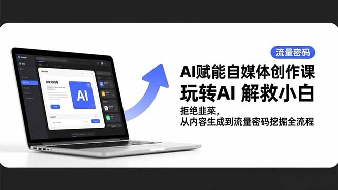 AI赋能自媒体创作课，玩转AI 解救小白 拒绝韭菜，从内容生成到流量密码挖掘全流程-网创资源站