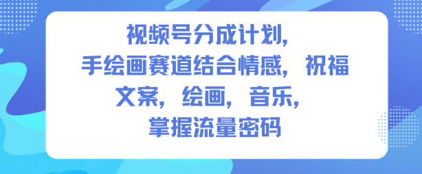 视频号分成计划，人生感悟手绘画赛道，文案，绘画，音乐，掌握流量密码-网创资源站