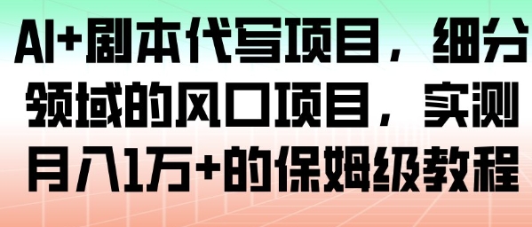 AI+剧本代写项目，细分领域的风口项目，实测月入1W+的保姆级教程-网创资源站