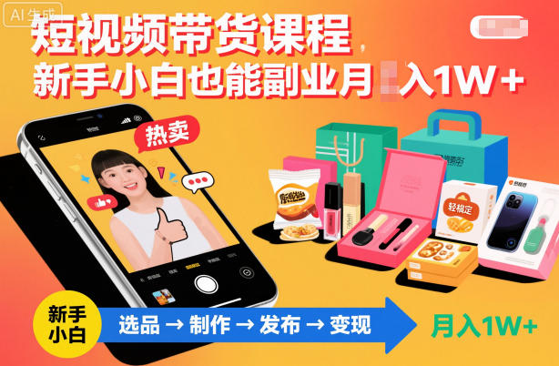 短视频带货课程，新手小白也能副业月入1W＋，轻松搞定-网创资源站