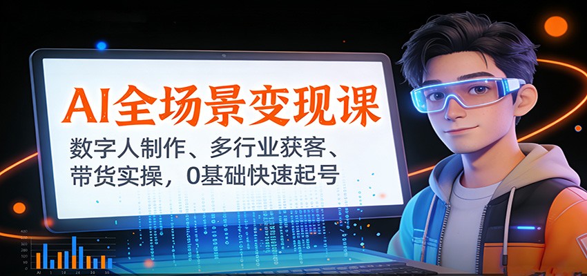 AI全场景变现课：数字人制作、多行业获客、带货实操，0基础快速起号-网创资源站