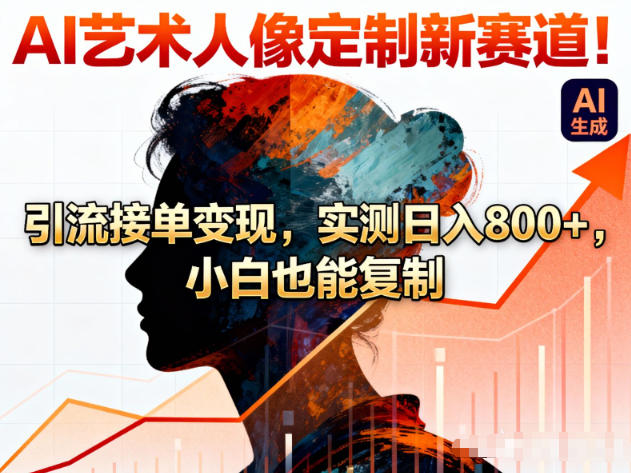 AI艺术人像定制新赛道！引流接单变现，实测日入8张+，小白也能复制-网创资源站