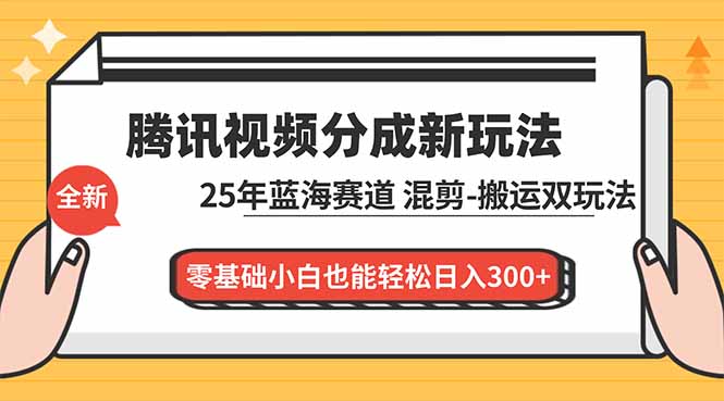 腾讯视频分成计划最新教程：25年蓝海赛道，混剪、搬运双玩法，零基础小白也能轻松日入300+-网创资源站