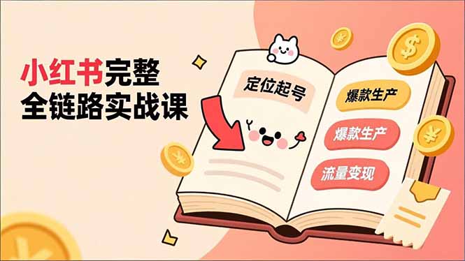 小红书完整全链路实战课，定位起号、爆款生产、流量变现，实现稳定出单，净利润可观-网创资源站