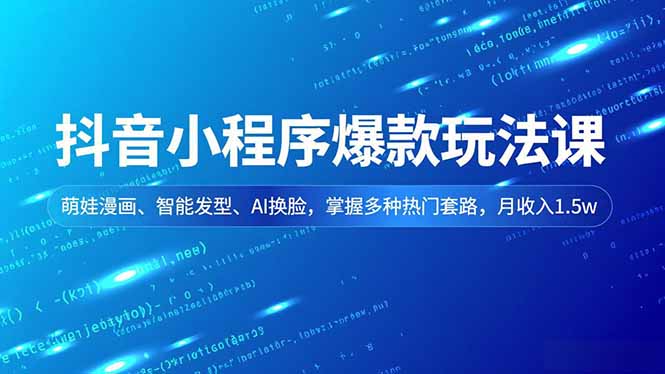 抖音小程序爆款玩法课，萌娃漫画、智能发型、AI换脸，掌握多种热门套路，月收入1.5w-网创资源站