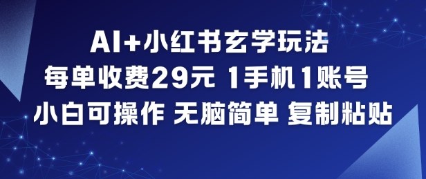 AI+小红书玄学玩法，每单收费29米，1手机1账号，小白可操作，无脑简单复制粘贴-网创资源站