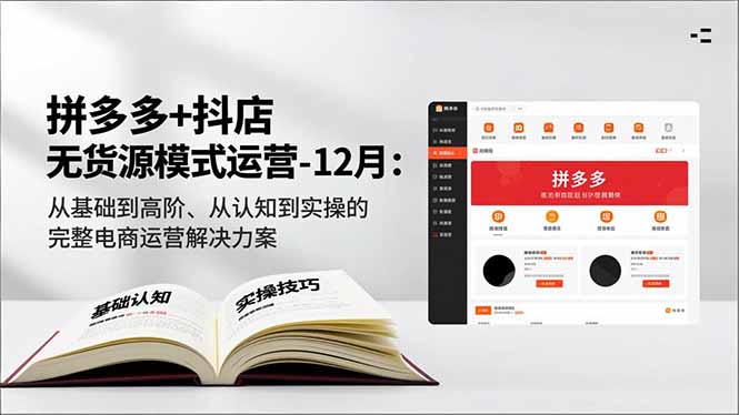 拼多多+抖店无货源模式运营-12月：从基础到高阶、从认知到实操的完整电商运营解决方案-网创资源站