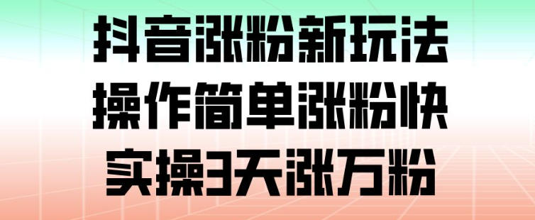 抖音涨粉新玩法，操作简单涨粉快，实操3天涨万粉-网创资源站