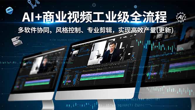 AI+商业视频工业级全流程-2期，多软件协同、风格控制、专业剪辑，实现高效量产(更新-网创资源站