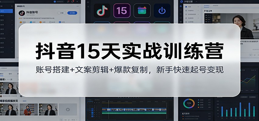 抖音15天实战训练营：账号搭建+文案剪辑+爆款复制，新手快速起号变现-网创资源站