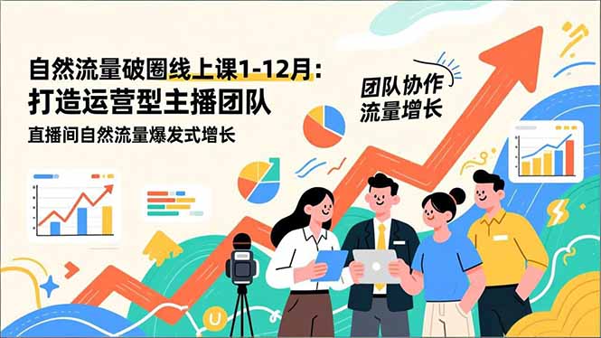 自然流量破圈线上课1-12月：打造运营型主播团队 直播间自然流量爆发式增长-网创资源站