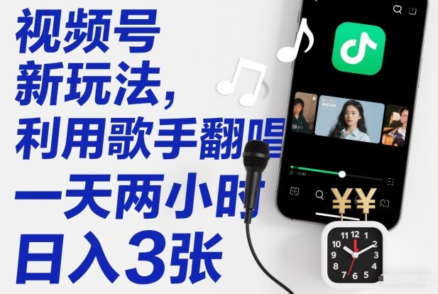 视频号新玩法，利用歌手翻唱，一天两小时，日入3张-网创资源站