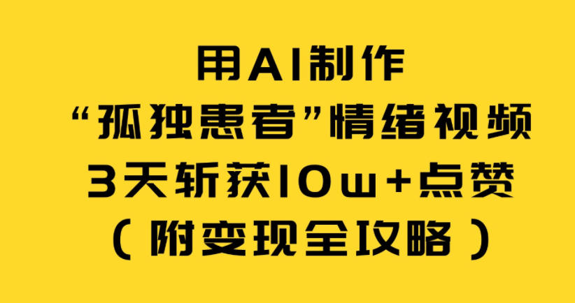 用AI制作“孤独患者”情绪视频，3天斩获10w+点赞(附变现全攻略)-网创资源站