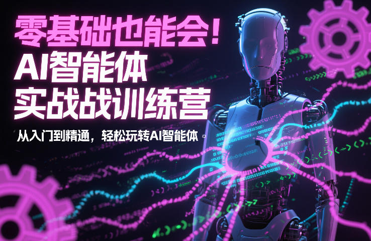 零基础也能会！AI智能体实战训练营：从入门到精通，轻松玩转AI智能体-网创资源站