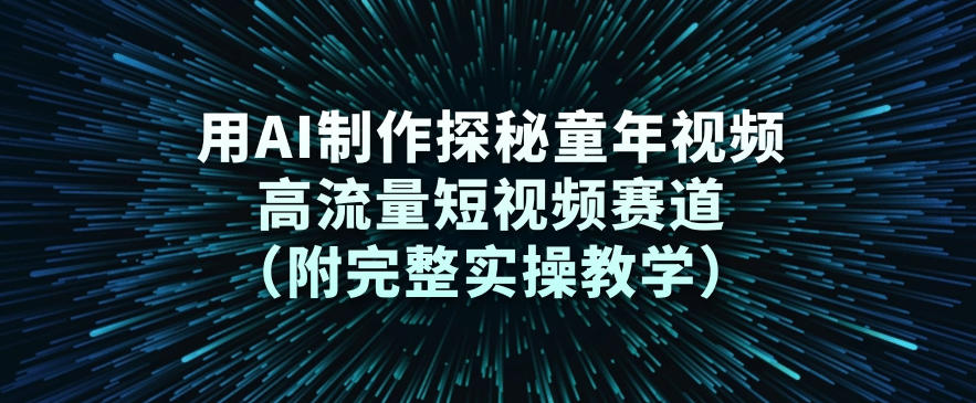 用AI制作探秘童年视频，高流量短视频赛道(附完整实操教学)-网创资源站