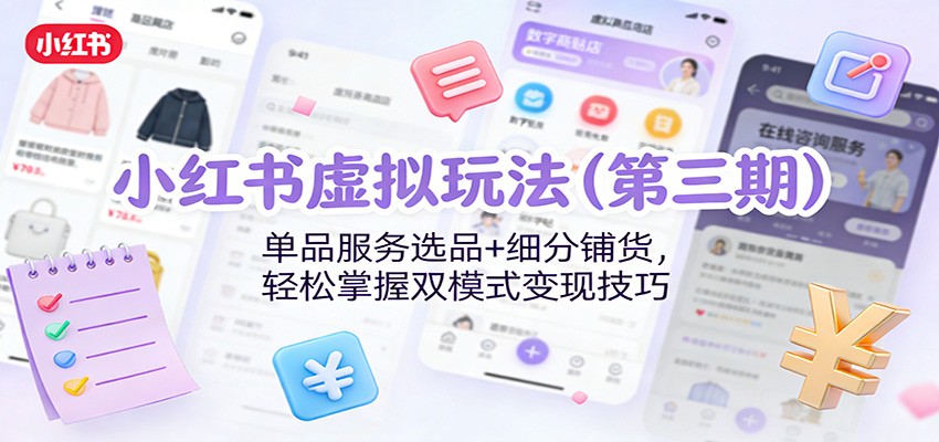 小红书虚拟玩法(第三期)：单品服务选品+细分铺货，轻松掌握双模式变现技巧-网创资源站