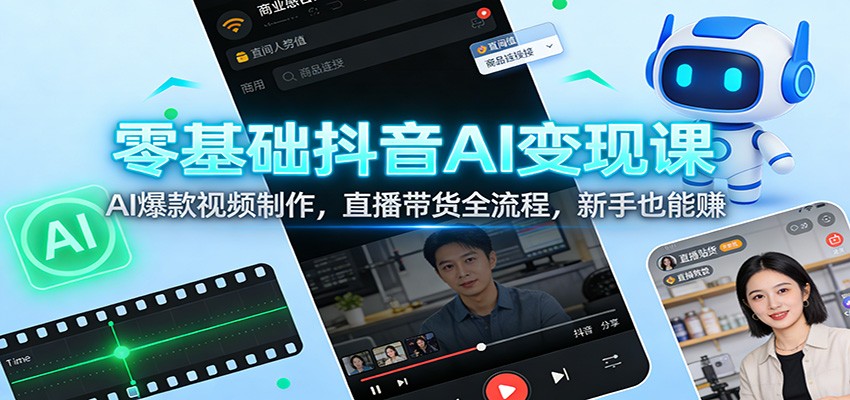 零基础抖音AI变现课：AI爆款视频制作，直播带货全流程，新手也能赚-网创资源站