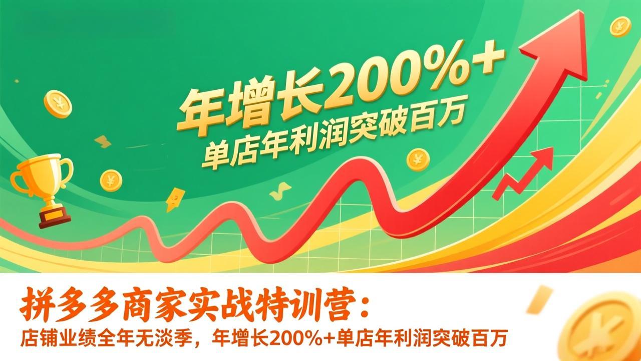 拼多多商家实战特训营：店铺业绩全年无淡季，年增长200%+单店年利润突破百万(26年1月更新-网创资源站