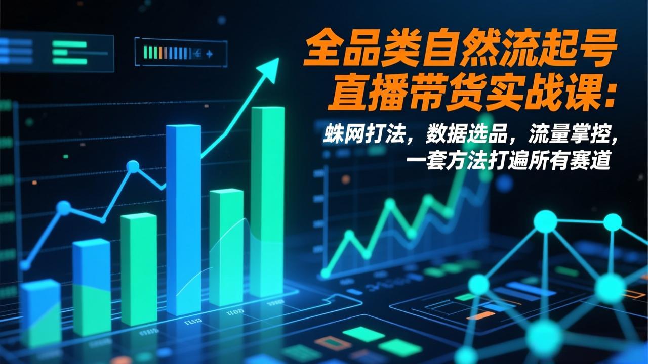 全品类自然流起号直播带货实战课：蛛网打法，数据选品，流量掌控，一套方法打遍所有赛道-网创资源站