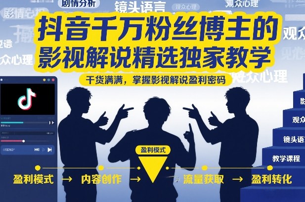 抖音千万粉丝博主的影视解说精选独家教学，干货满满，掌握影视解说盈利密码-网创资源站