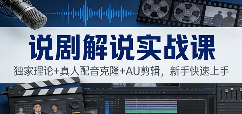 说剧解说实战课：独家理论+真人配音克隆+AU剪辑，新手快速上手-网创资源站