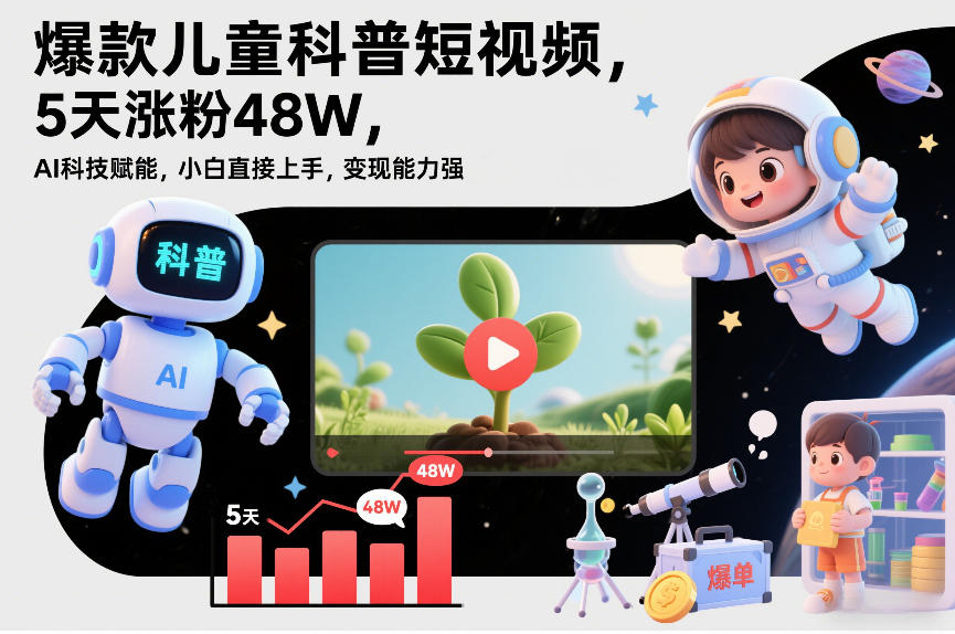 爆款儿童科普短视频，5天涨粉48W，AI科技赋能，小白直接上手，变现能力强，橱窗带货爆单不停-网创资源站