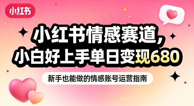 小红书情感赛道，抓准女性情绪刚需，小白好上手单日变现680-网创资源站