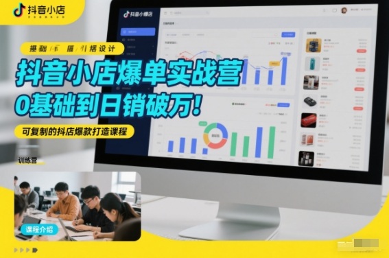 抖音小店爆单实战营，0基础到日销破万，可复制的抖店爆款打造课程-网创资源站