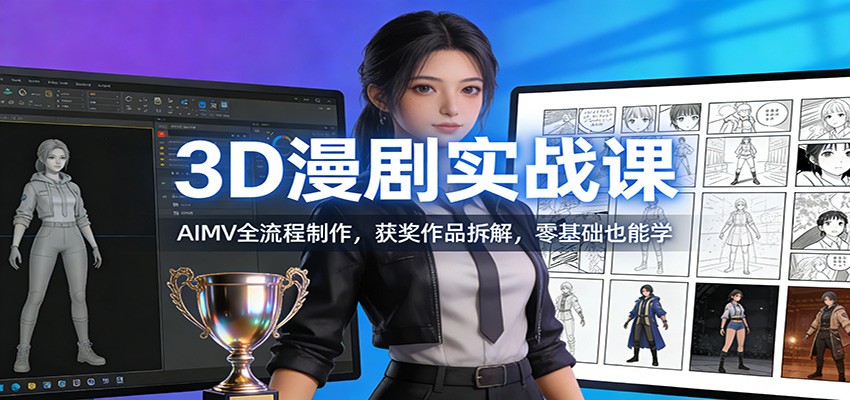 3D漫剧实战课：AIMV全流程制作，获奖作品拆解，零基础也能学-网创资源站