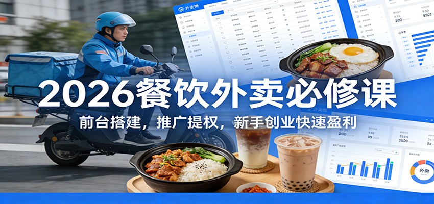 2026餐饮外卖必修课：前台搭建，推广提权，新手创业快速盈利-网创资源站