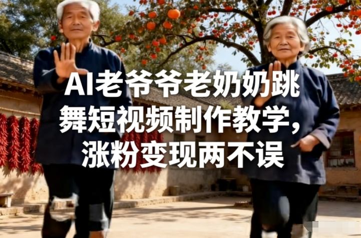 AI老爷爷老奶奶跳舞短视频制作教学，涨粉变现两不误-网创资源站