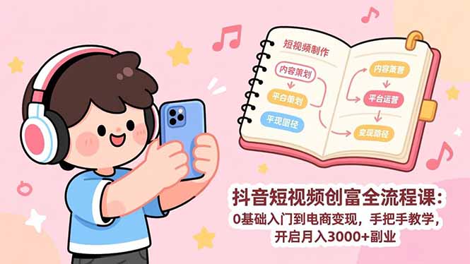 抖音短视频创富全流程课：0基础入门到电商变现，手把手教学，开启月入3000+副业-网创资源站