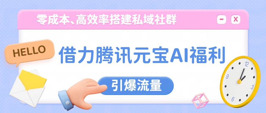 借力腾讯元宝AI福利，零成本、高效率搭建私域社群，引爆流量-网创资源站