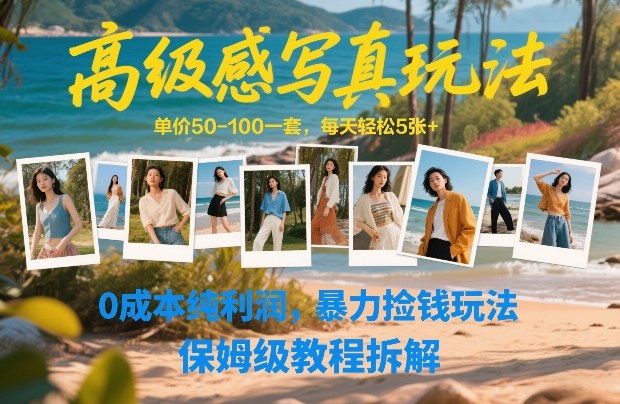 高级感写真玩法，单价50-100一套，每天轻松5张+，0成本纯利润，暴力捡钱玩法，保姆级教程拆解-网创资源站