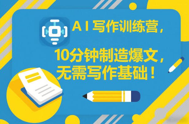 AI写作训练营，10分钟制造爆文，无需写作基础-网创资源站
