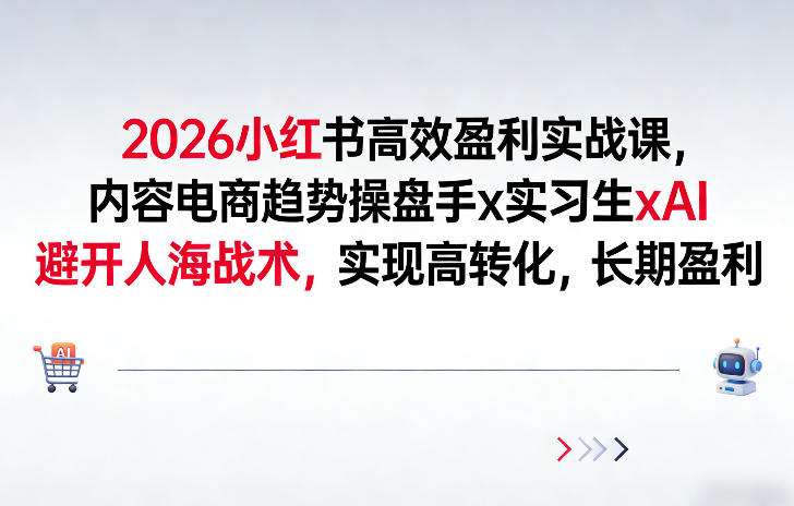 2026小红书高效盈利实战课，内容电商趋势操盘手x实习生xAI，避开人海战术，实现高转化，长期盈利-网创资源站