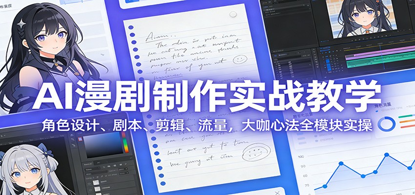 AI 漫剧制作实战教学：角色设计、剧本、剪辑、流量，大咖心法全模块实操-网创资源站