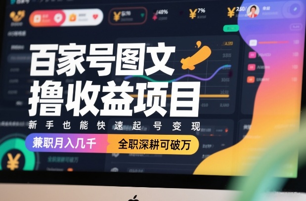 百家号图文撸收益项目，新手也能快速起号变现，兼职月入几千，全职深耕可破万-网创资源站