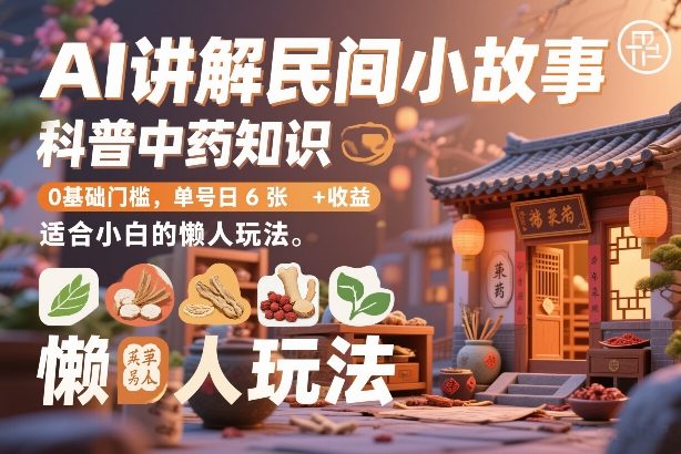 AI讲解民间小故事，科普中药知识，0基础门槛，单号日6张+收益，适合小白的懒人玩法-网创资源站