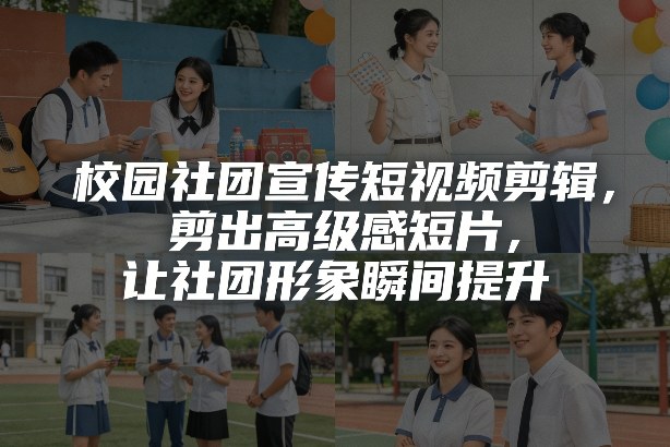 校园社团宣传短视频剪辑，剪出高级感短片，让社团形象瞬间提升-网创资源站