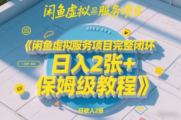 闲鱼虚拟服务项目完整闭环，日入2张+保姆级教程-网创资源站