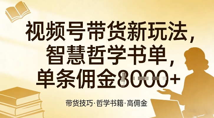 视频号带货新玩法，智慧哲学书单，单条佣金1k+-网创资源站