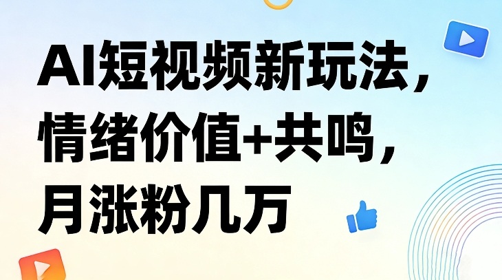 AI短视频新玩法，情绪价值+共鸣，月涨粉几万-网创资源站