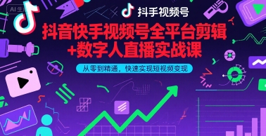 抖音快手视频号全平台剪辑+数字人直播实战课，从零到精通，快速实现短视频变现(更新2026年)-网创资源站