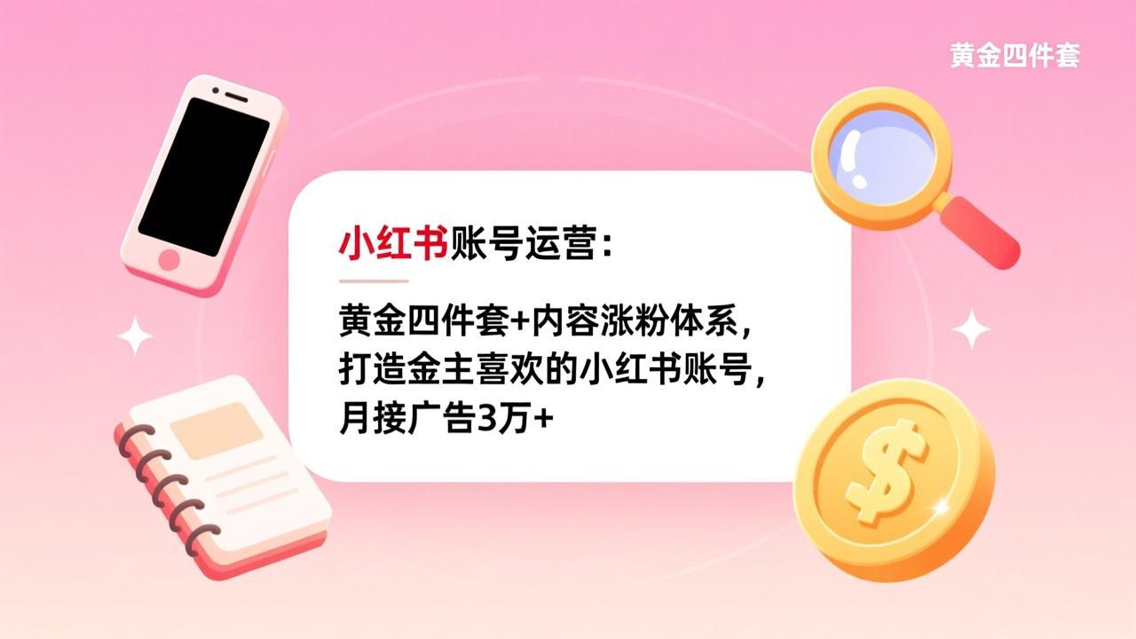 小红书账号运营：黄金四件套+内容涨粉体系，打造金主喜欢的小红书账号，月接广告3万+-网创资源站