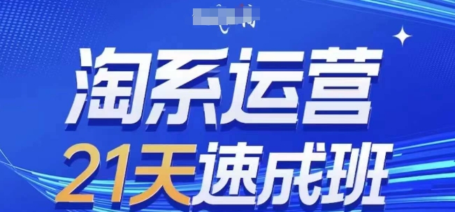 淘系运营21天速成班，0基础轻松搞定淘系运营，不做假把式，快速复制落地(更新26年2月)-网创资源站
