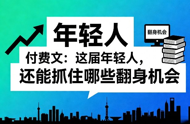 付费文：这届年轻人，还能抓住哪些翻身机会(一)(二)-网创资源站